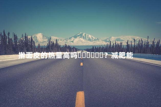 擀面皮的热量高吗？减肥能吃吗